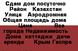 Сдам дом посуточно › Район ­ Казахстан › Улица ­ Аэродромная › Общая площадь дома ­ 60 › Цена ­ 4 000 - Все города Недвижимость » Дома, коттеджи, дачи аренда   . Крым,Гаспра